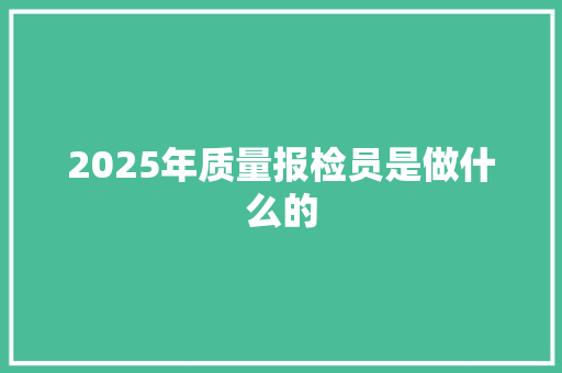 2025年质量报检员是做什么的 表扬书