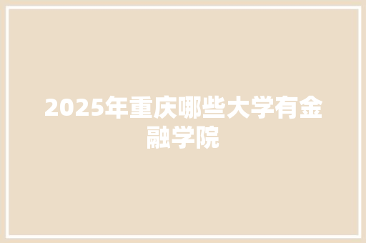 2025年重庆哪些大学有金融学院 策划方案