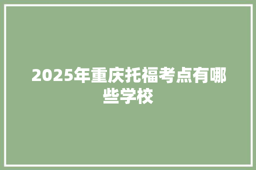 2025年重庆托福考点有哪些学校 社会论文