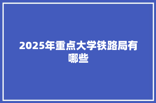 2025年重点大学铁路局有哪些 保证书