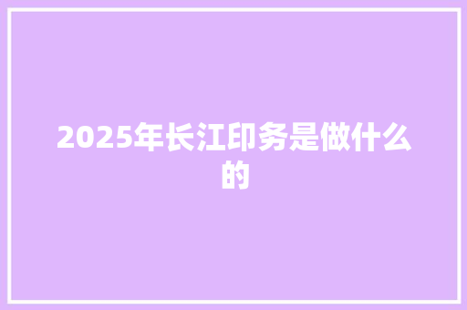 2025年长江印务是做什么的 表扬书