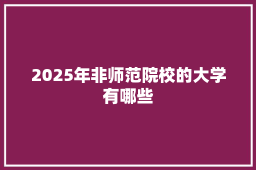 2025年非师范院校的大学有哪些 条剧书信
