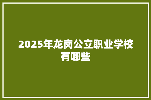 2025年龙岗公立职业学校有哪些 简历