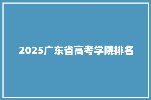 2025广东省高考学院排名 办公写作