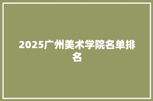2025广州美术学院名单排名 英文简历