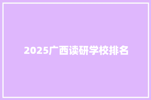 2025广西读研学校排名 办公写作