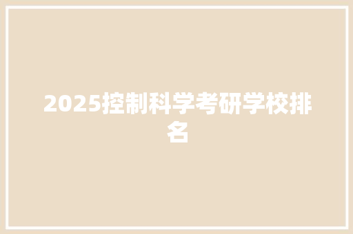 2025控制科学考研学校排名 个人写作