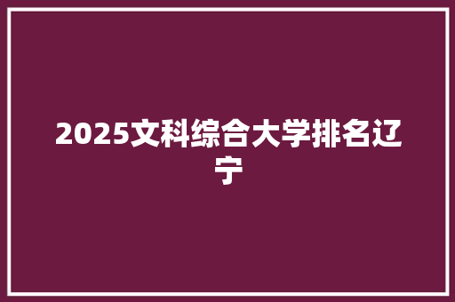 2025文科综合大学排名辽宁 简历资料