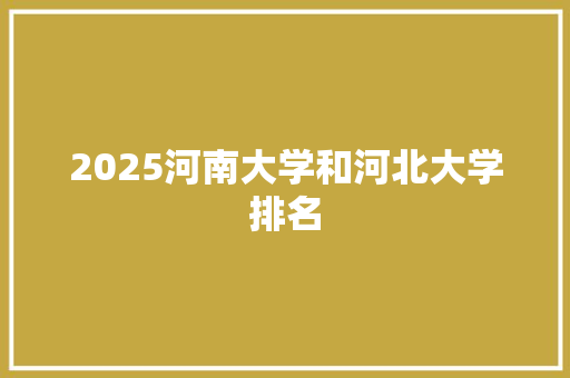2025河南大学和河北大学排名 保证书