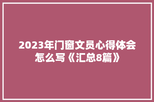2023年门窗文员心得体会怎么写《汇总8篇》 个人写作