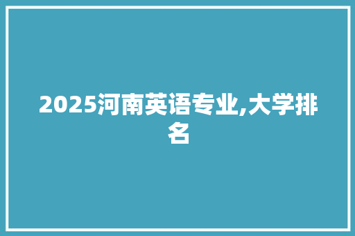 2025河南英语专业,大学排名 表扬书