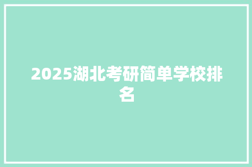 2025湖北考研简单学校排名 简历资料