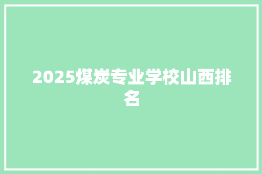 2025煤炭专业学校山西排名 条剧书信