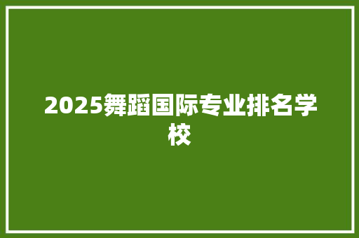 2025舞蹈国际专业排名学校 表扬书