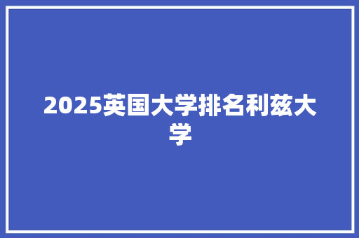 2025英国大学排名利兹大学 策划方案