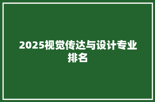 2025视觉传达与设计专业排名 毕业设计