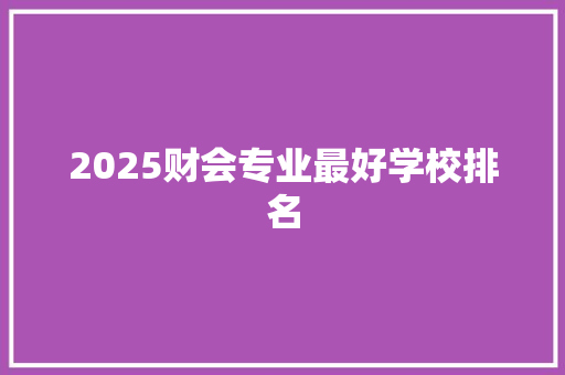 2025财会专业最好学校排名 管理论文