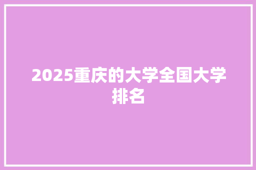 2025重庆的大学全国大学排名 个人简历