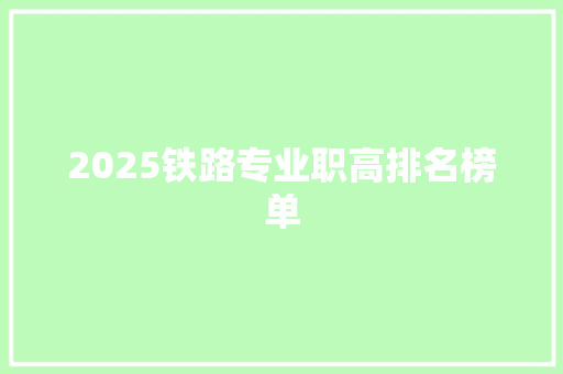 2025铁路专业职高排名榜单 条剧书信