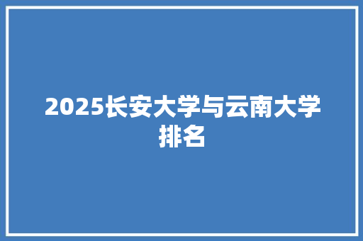 2025长安大学与云南大学排名 计算机论文