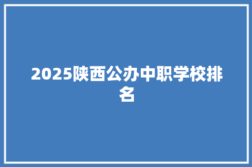 2025陕西公办中职学校排名 面试技巧
