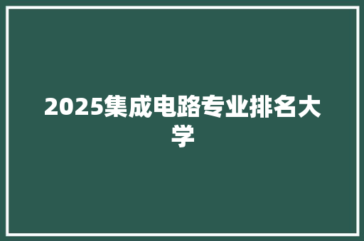 2025集成电路专业排名大学 保证书