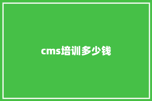 cms培训多少钱 简历
