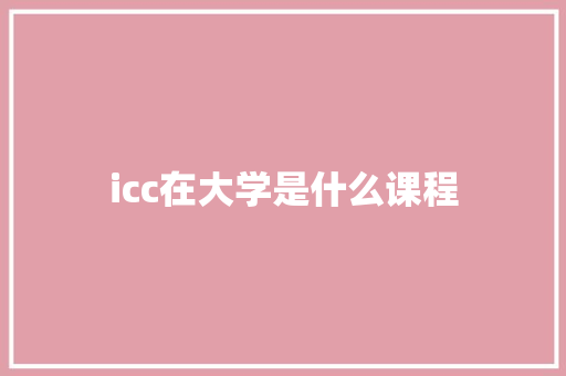 icc在大学是什么课程 面试技巧