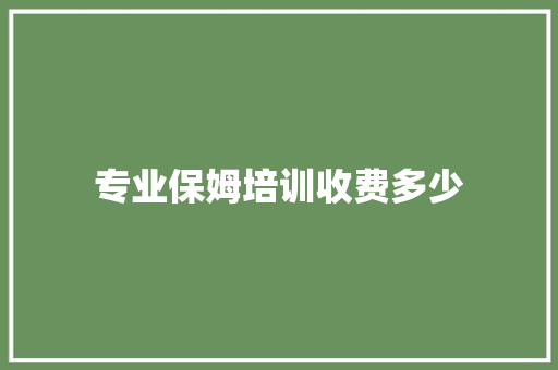 专业保姆培训收费多少 教育论文