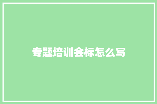 专题培训会标怎么写 计算机论文
