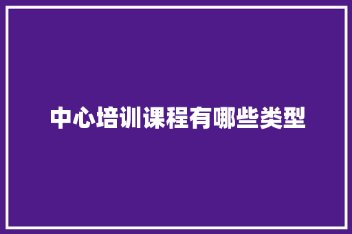 中心培训课程有哪些类型 条剧书信