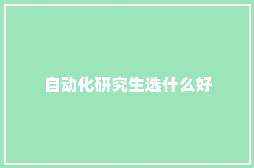 自动化研究生选什么好 个人写作