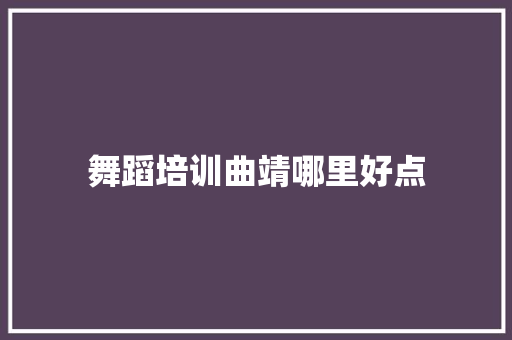 舞蹈培训曲靖哪里好点 表扬书