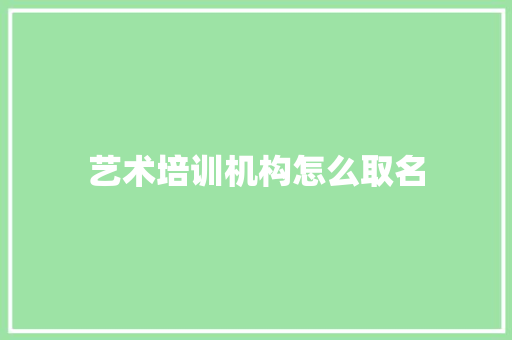 艺术培训机构怎么取名 社会论文