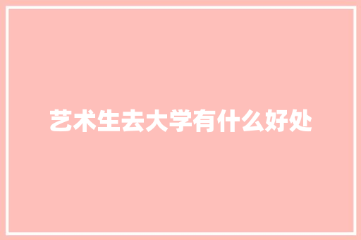 艺术生去大学有什么好处 个人简历