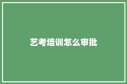 艺考培训怎么审批 文秘写作