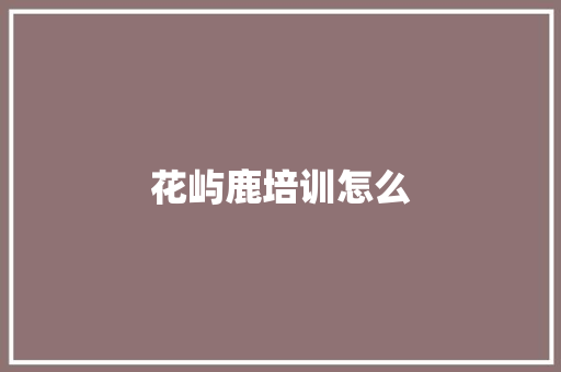 花屿鹿培训怎么 保证书