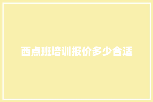 西点班培训报价多少合适 表扬书