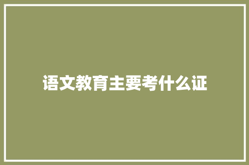 语文教育主要考什么证 条剧书信