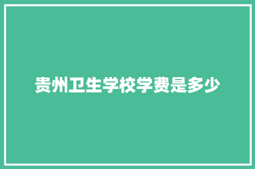 贵州卫生学校学费是多少 表扬书