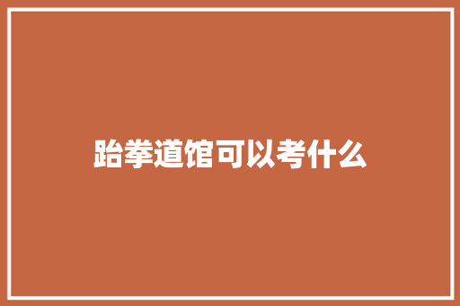 跆拳道馆可以考什么 个人写作