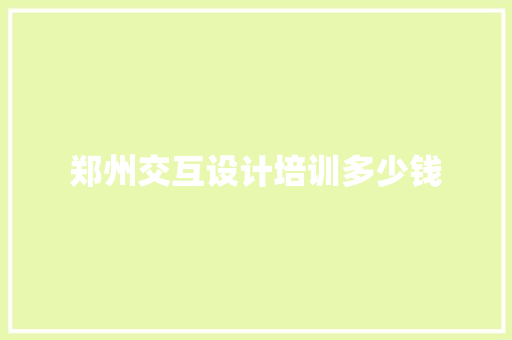 郑州交互设计培训多少钱 担保书