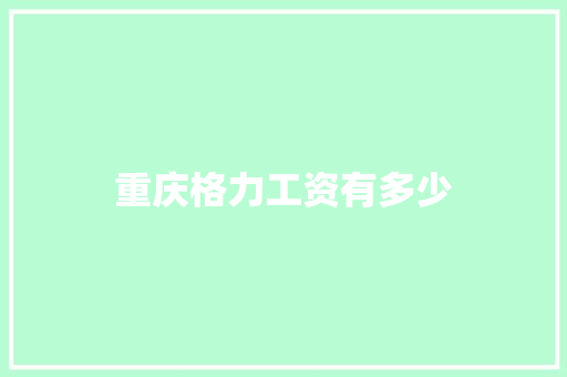 重庆格力工资有多少 个人简历