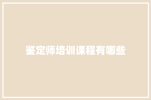 鉴定师培训课程有哪些 个人简历