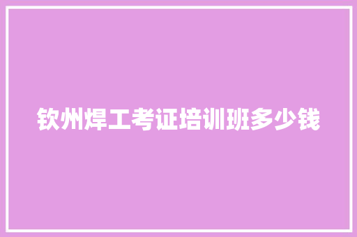 钦州焊工考证培训班多少钱 表扬书