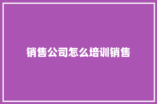 销售公司怎么培训销售 表扬书