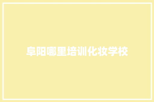 阜阳哪里培训化妆学校 办公写作
