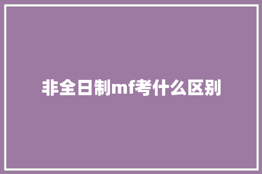 非全日制mf考什么区别 个人写作