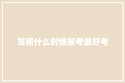 驾照什么时候报考最好考 论文