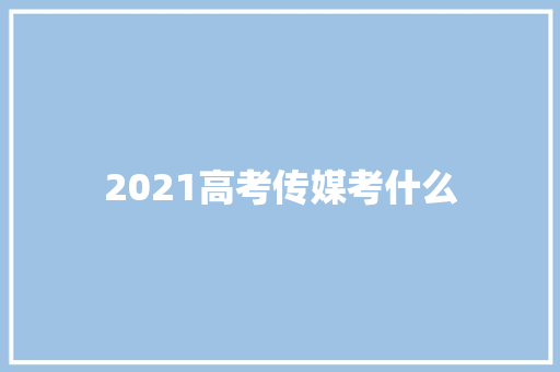 2021高考传媒考什么 论文